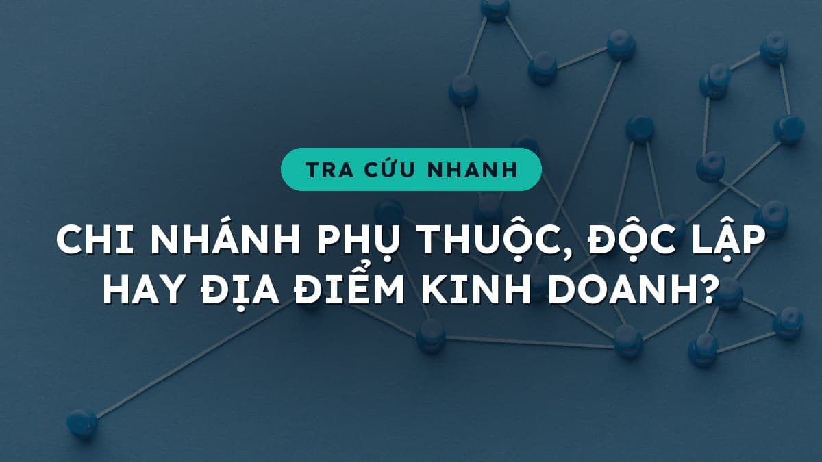 Chi nhánh hạch toán độc lập, chi nhánh hạch toán phụ thuộc hay địa điểm kinh doanh: nên chọn loại hình nào?