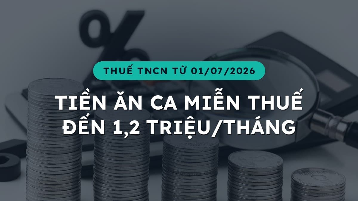 Từ 01/07/2026: tiền ăn ca miễn thuế đến 1,2 triệu đồng/tháng, thêm giảm trừ y tế 23 triệu và giáo dục 24 triệu đồng/năm
